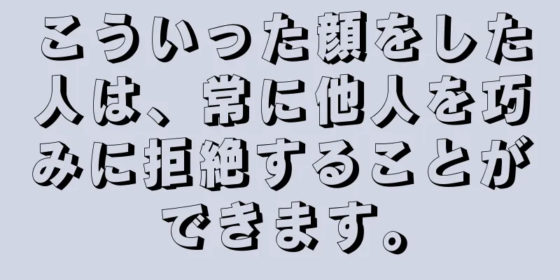 こういった顔をした人は、常に他人を巧みに拒絶することができます。