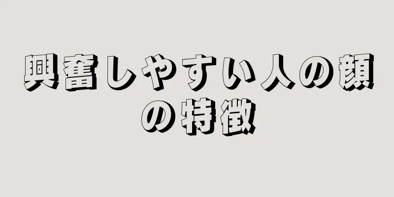 興奮しやすい人の顔の特徴