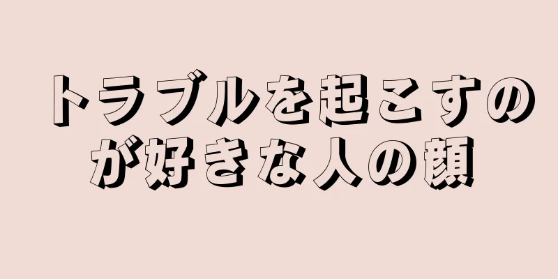 トラブルを起こすのが好きな人の顔