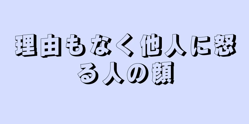 理由もなく他人に怒る人の顔