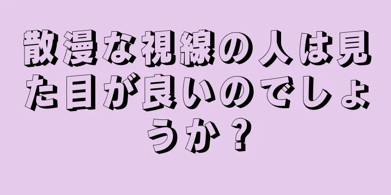 散漫な視線の人は見た目が良いのでしょうか？