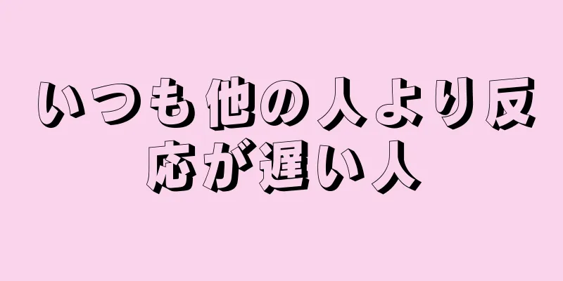 いつも他の人より反応が遅い人