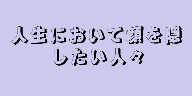 人生において顔を隠したい人々