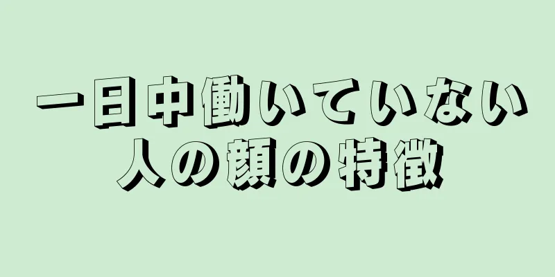 一日中働いていない人の顔の特徴