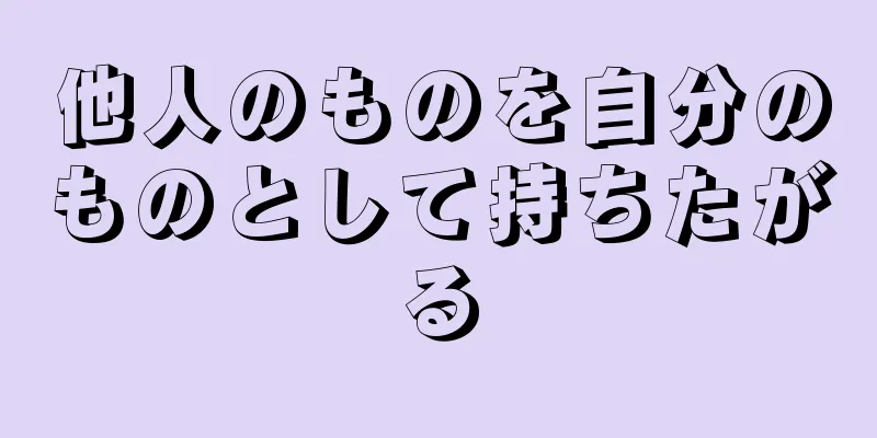 他人のものを自分のものとして持ちたがる