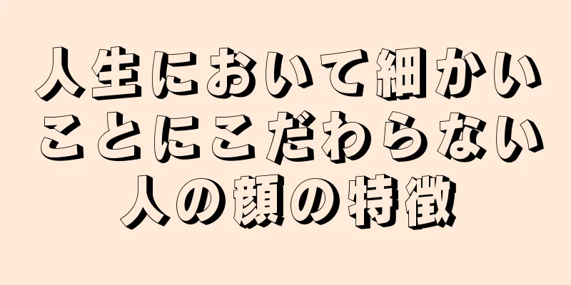 人生において細かいことにこだわらない人の顔の特徴