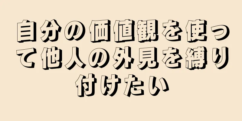 自分の価値観を使って他人の外見を縛り付けたい