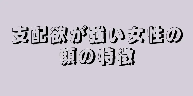 支配欲が強い女性の顔の特徴