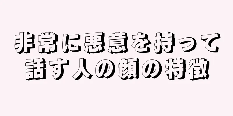 非常に悪意を持って話す人の顔の特徴