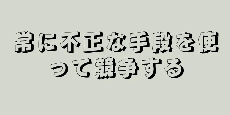 常に不正な手段を使って競争する