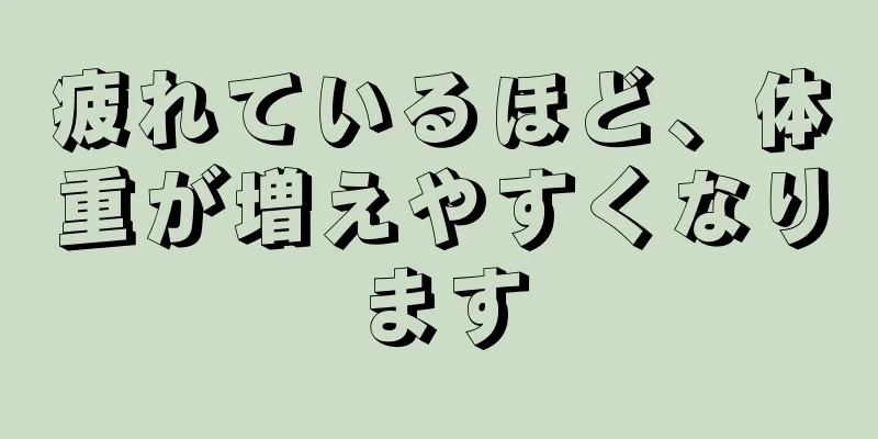 疲れているほど、体重が増えやすくなります