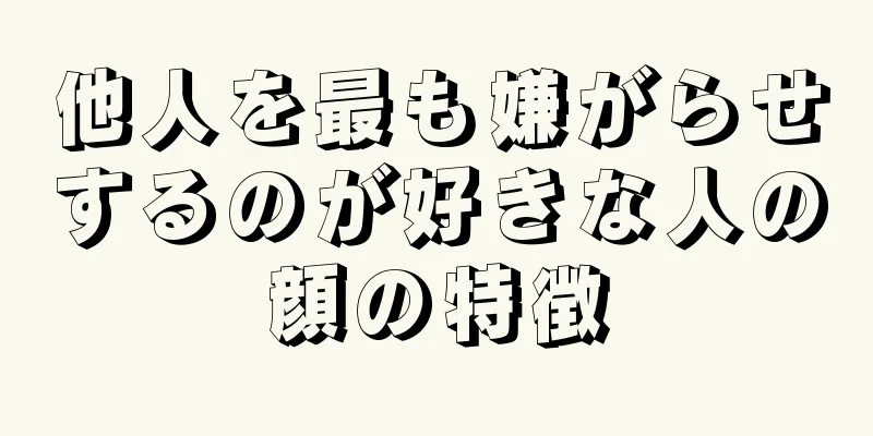 他人を最も嫌がらせするのが好きな人の顔の特徴