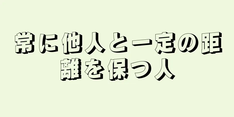 常に他人と一定の距離を保つ人