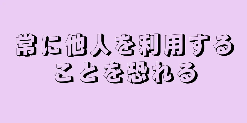 常に他人を利用することを恐れる