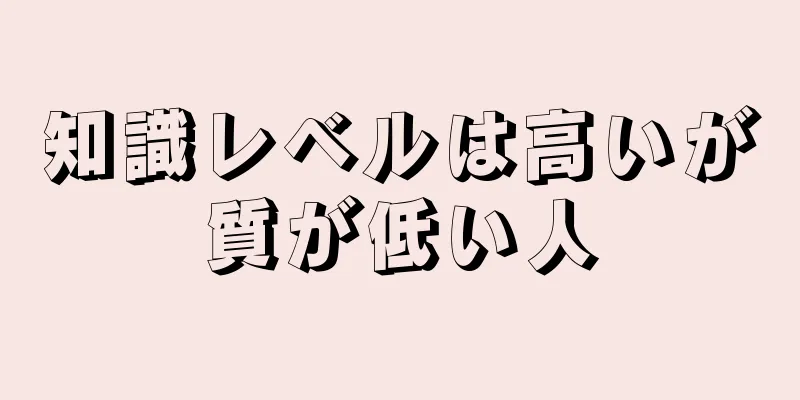 知識レベルは高いが質が低い人