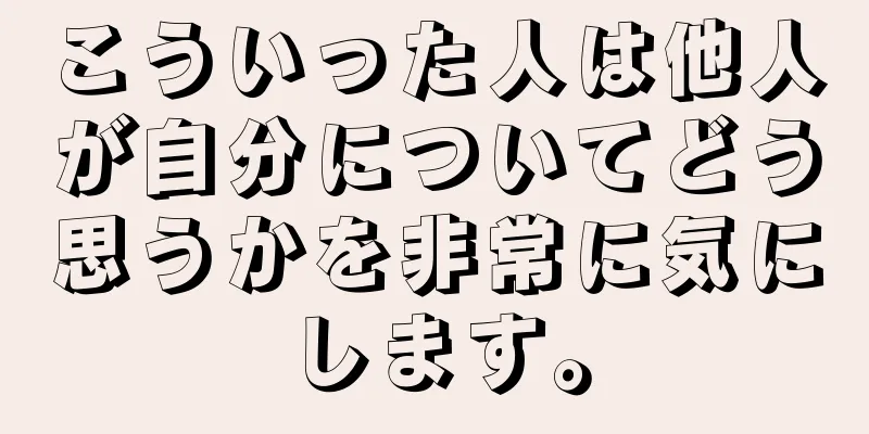 こういった人は他人が自分についてどう思うかを非常に気にします。