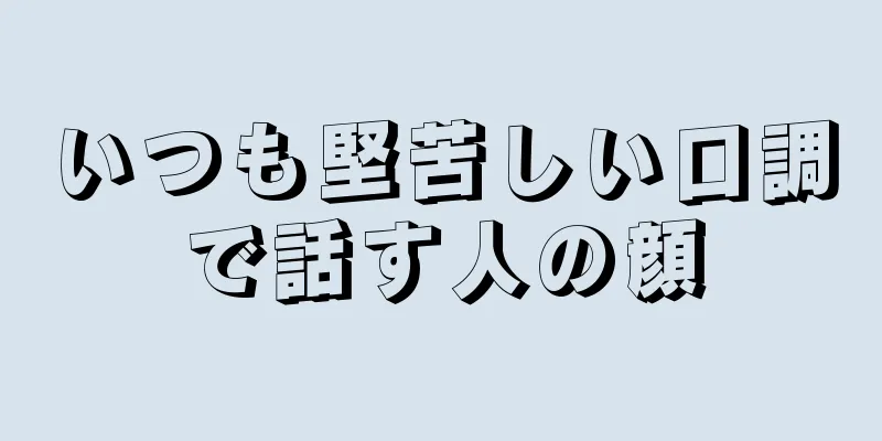 いつも堅苦しい口調で話す人の顔