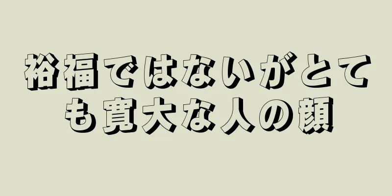 裕福ではないがとても寛大な人の顔