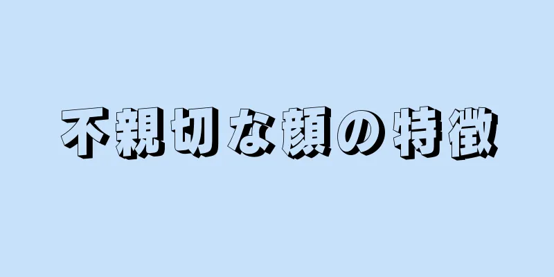 不親切な顔の特徴