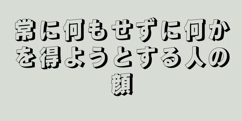 常に何もせずに何かを得ようとする人の顔