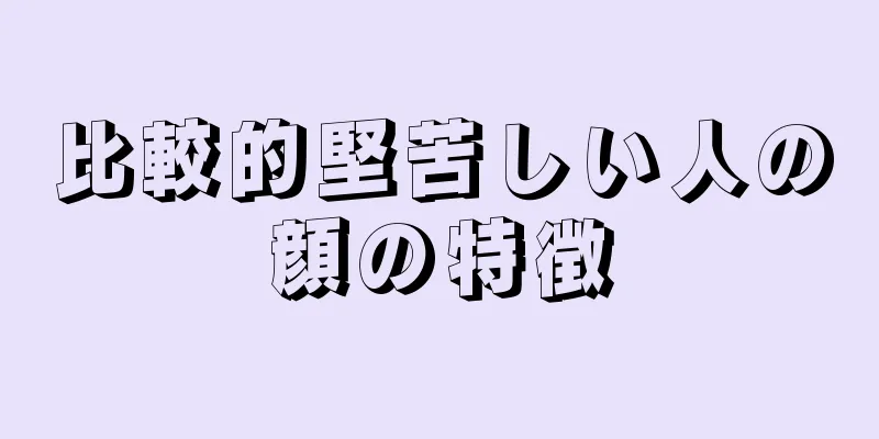 比較的堅苦しい人の顔の特徴