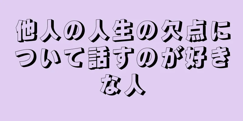 他人の人生の欠点について話すのが好きな人