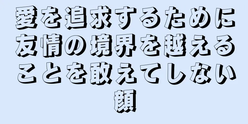 愛を追求するために友情の境界を越えることを敢えてしない顔