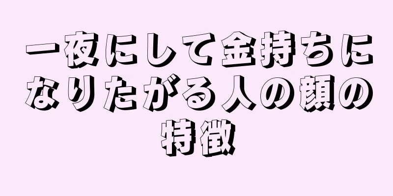 一夜にして金持ちになりたがる人の顔の特徴