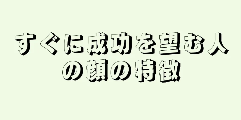 すぐに成功を望む人の顔の特徴