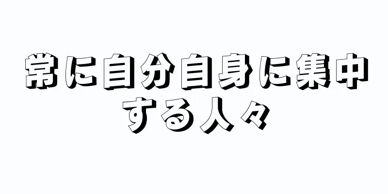 常に自分自身に集中する人々