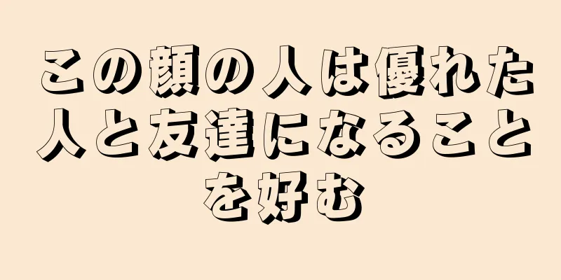 この顔の人は優れた人と友達になることを好む