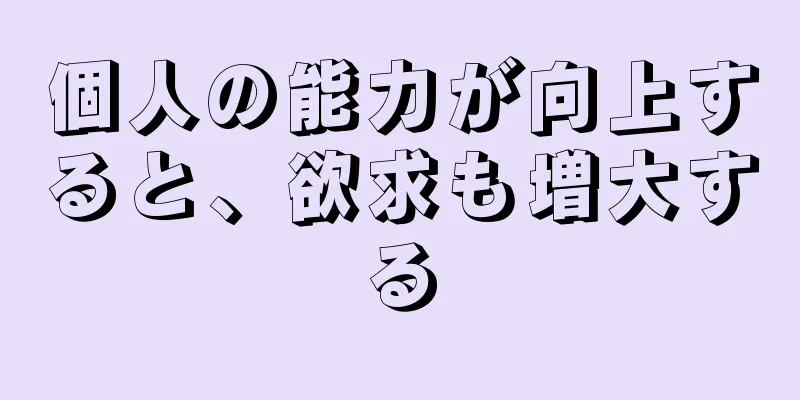 個人の能力が向上すると、欲求も増大する