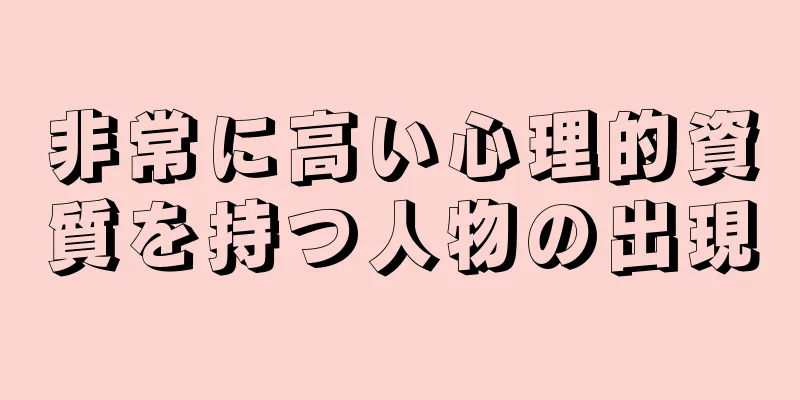 非常に高い心理的資質を持つ人物の出現