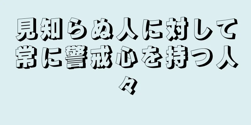 見知らぬ人に対して常に警戒心を持つ人々