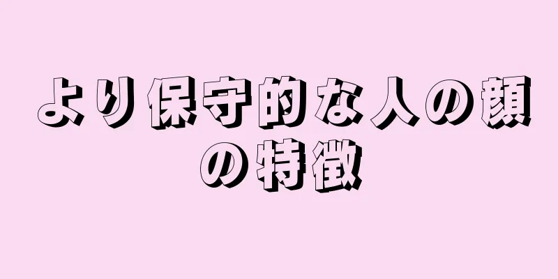 より保守的な人の顔の特徴