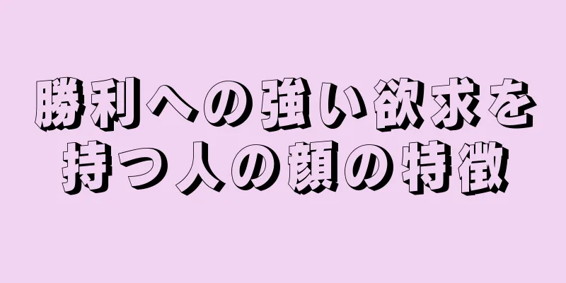 勝利への強い欲求を持つ人の顔の特徴