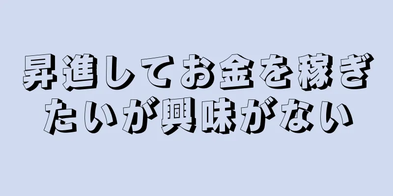 昇進してお金を稼ぎたいが興味がない