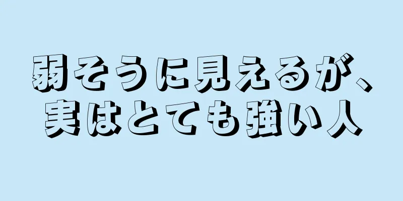 弱そうに見えるが、実はとても強い人