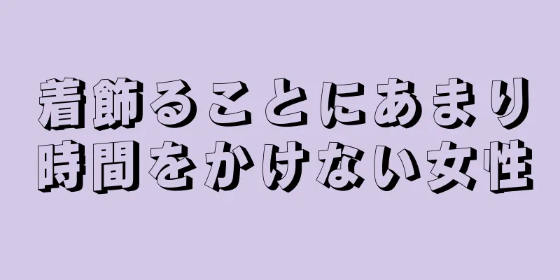 着飾ることにあまり時間をかけない女性