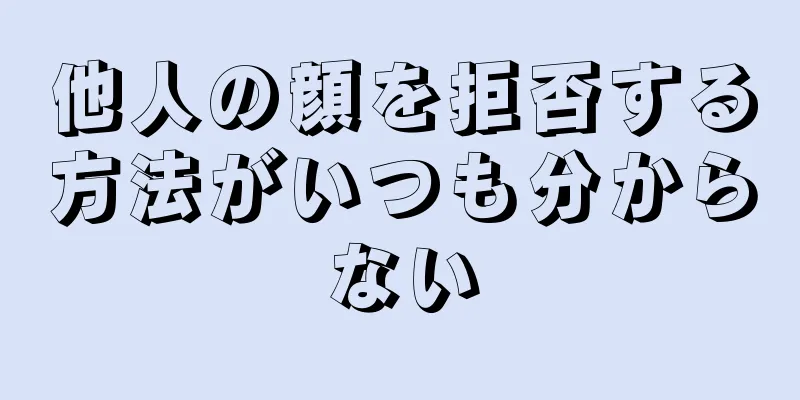 他人の顔を拒否する方法がいつも分からない