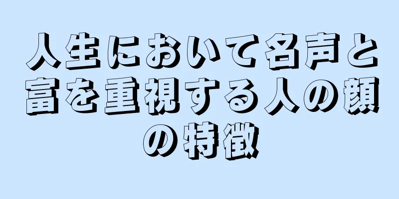 人生において名声と富を重視する人の顔の特徴