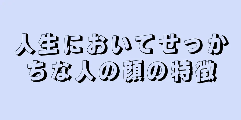 人生においてせっかちな人の顔の特徴