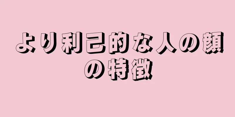 より利己的な人の顔の特徴