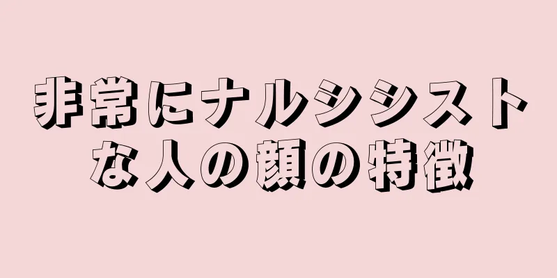 非常にナルシシストな人の顔の特徴