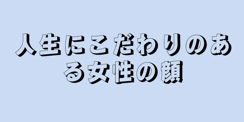 人生にこだわりのある女性の顔