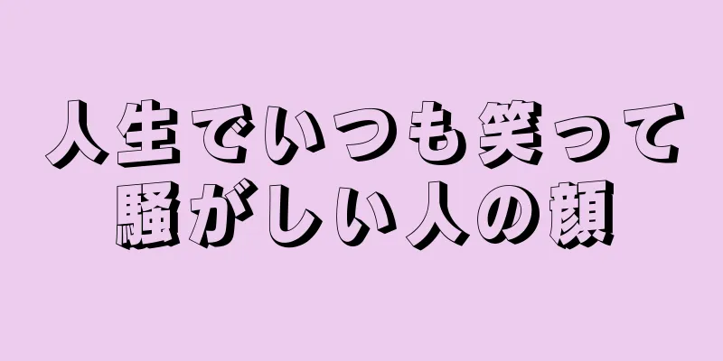 人生でいつも笑って騒がしい人の顔