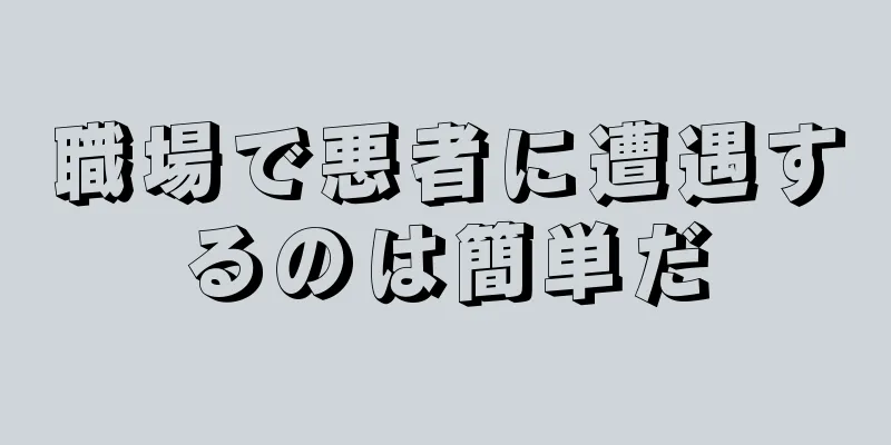 職場で悪者に遭遇するのは簡単だ