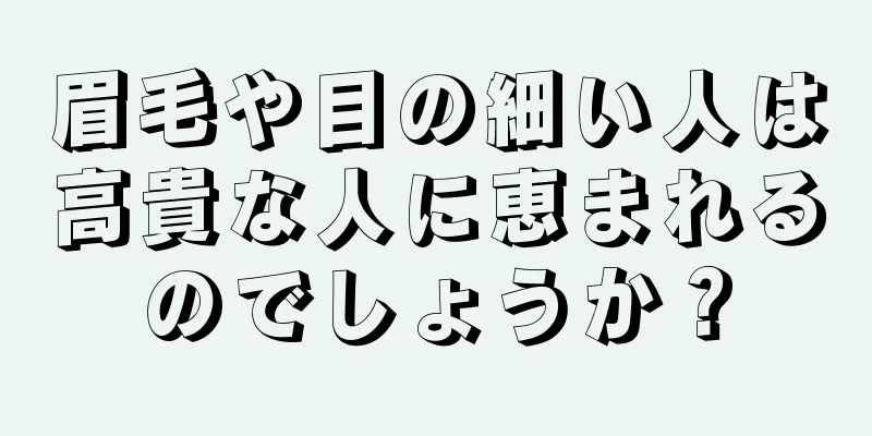 眉毛や目の細い人は高貴な人に恵まれるのでしょうか？