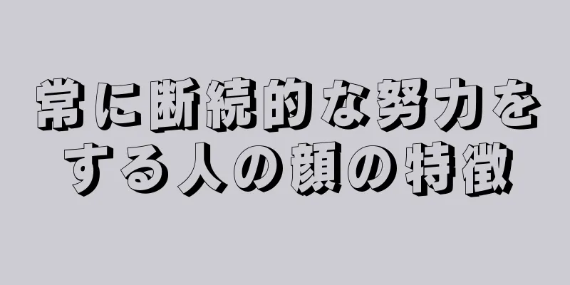 常に断続的な努力をする人の顔の特徴