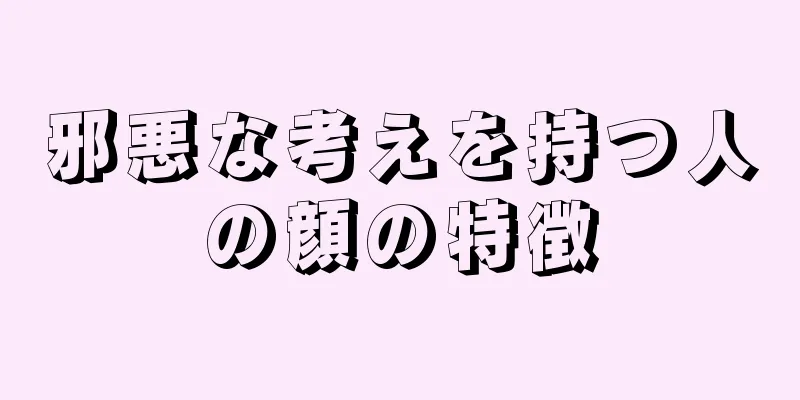 邪悪な考えを持つ人の顔の特徴